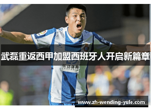武磊重返西甲加盟西班牙人开启新篇章