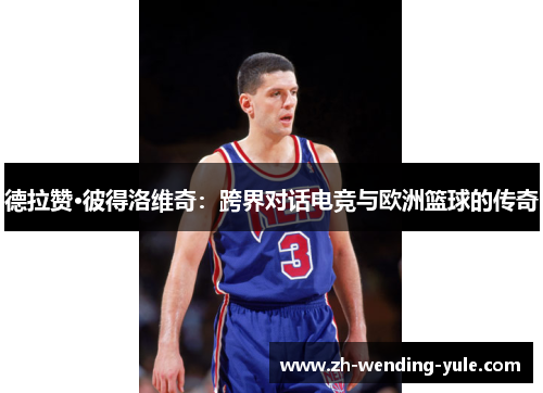 德拉赞·彼得洛维奇：跨界对话电竞与欧洲篮球的传奇